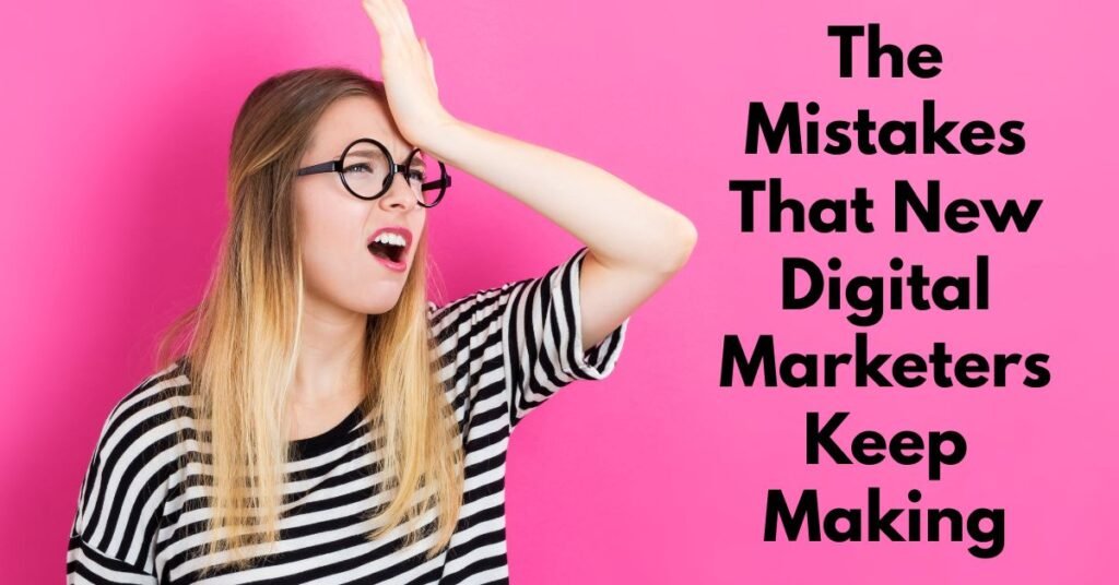 The Mistakes That New Digital Marketers Keep Making (and Why It Costs Them)